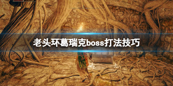 老头环葛瑞克boss打法技巧在史东威尔城解锁赐福"深处小房间"后,穿越