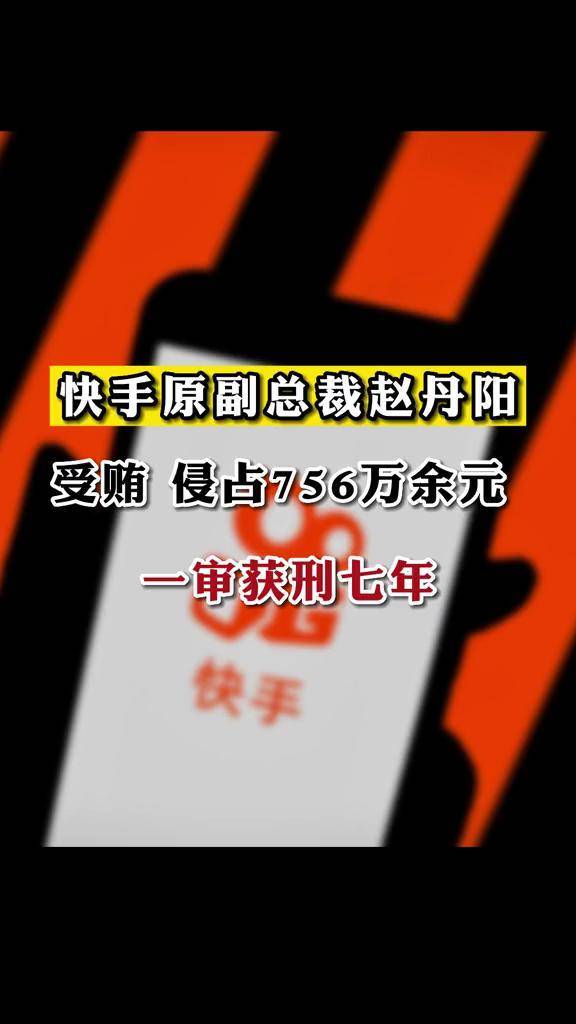 快手原副总裁赵丹阳受贿侵占756万余元一审获刑七年财经快手原副总裁