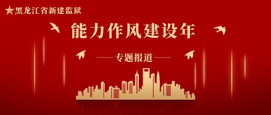 强能力转作风新建监狱突出六字措施推深做实能力作风建设年活动