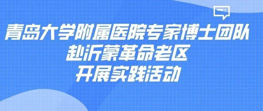 青春心向党 建功新时代 青岛大学附属医院专家博士团队赴沂蒙革命老区义诊 服务 老人 义诊