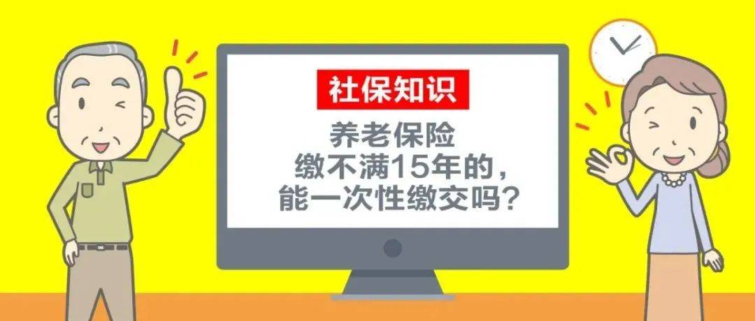 【社保知识】到达法定退休年龄但企业职工养老保险缴不满15年的,能一次性缴交吗?_缴费_趸缴_年限