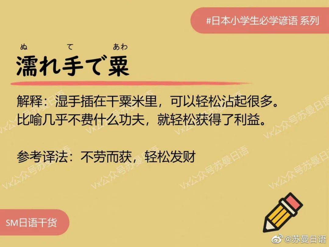 日语谚语:濡れ手で粟 湿手插在干粟米里,可以轻松沾起很多。比喻几乎不费什么功夫,就轻松获得了利益。 参考译法:不劳而获,轻松发财_粟米里_参考_获得了