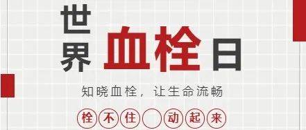 世界血栓日|知晓血栓,让生命流畅-- “栓不住 动起来”_科普·_防控_患者