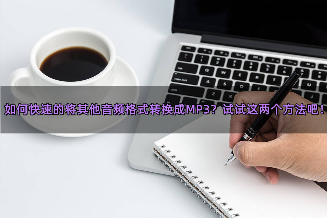 若何快速的将其他音频格局转换成MP3？尝尝那两个办法吧