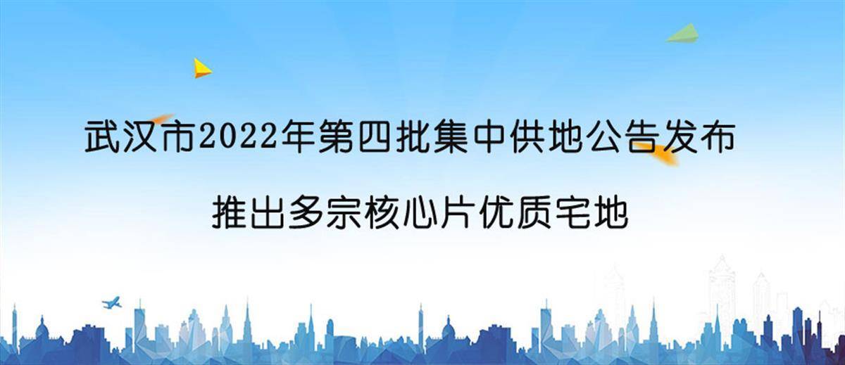 择楼居 武汉市2022年第四批集中供地公告发布，推出多宗核心片优质宅地 项目 保障 住宅