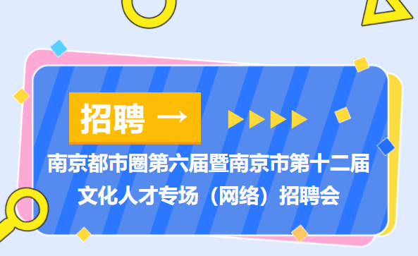 “职”为有你！南京都会圈第六届暨南京市第十二届文化人才专场（收集）雇用会3月13日举行