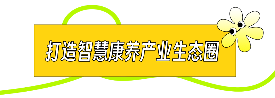 改造等场景业务,形成标准化数据流程,统一服务标准;创新医养融合模式